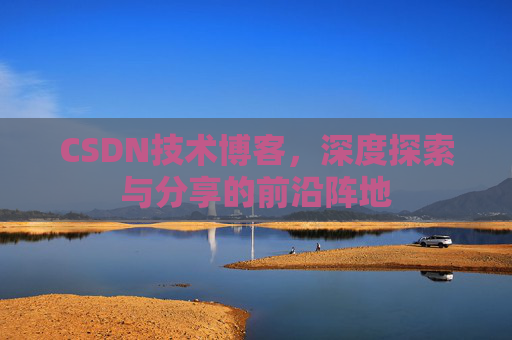 CSDN技术博客,深度探索与分享的前沿阵地